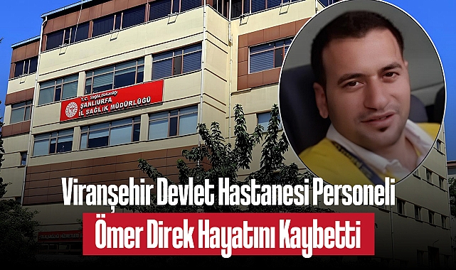 Viranşehir Devlet Hastanesi Personeli Ömer Direk Hayatını Kaybetti