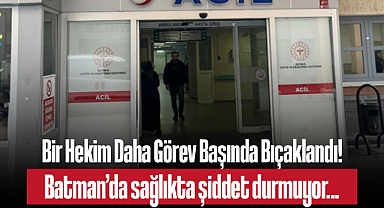 Batman'da Sağlıkta Şiddet: Psikiyatri Uzmanı Hasta Tarafından Bıçaklandı