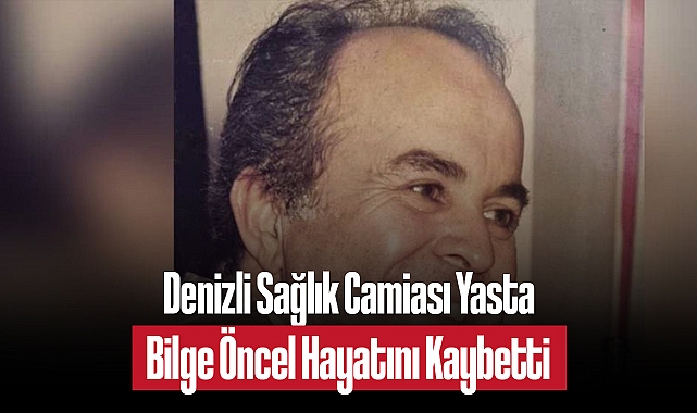 Denizli’nin Efsane Diş Hekimi Bilge Öncel Vefat Etti: Sağlık Camiasında Büyük Üzüntü