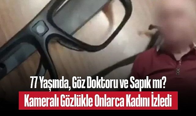 İstanbul'da 77 Yaşındaki Doktordan Skandal: Gizli Kameralı Gözlükle Kadınları Görüntüledi