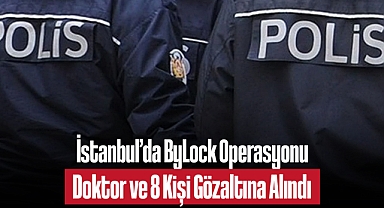 İstanbul'da ByLock Operasyonu: Biri Hâlâ Görevde Olan Doktor, 8 Kişi Gözaltına Alındı