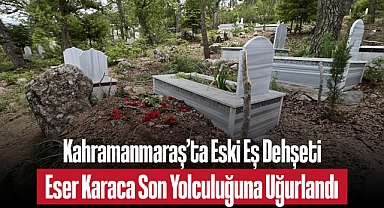 Kahramanmaraş'ta Eski Eş Dehşeti: Sağlık Çalışanı Eser Karaca Son Yolculuğuna Uğurlandı