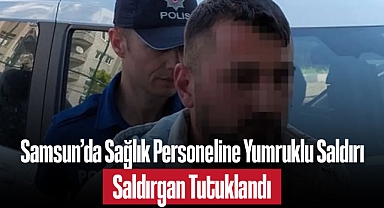 Samsun'da Sağlık Personeline Yumruklu Saldırı: Saldırgan Tutuklandı