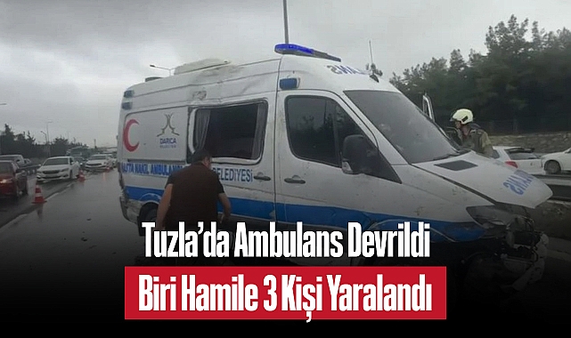 Tuzla’da Ambulans Devrildi: Biri Hamile 3 Kişi Yaralandı
