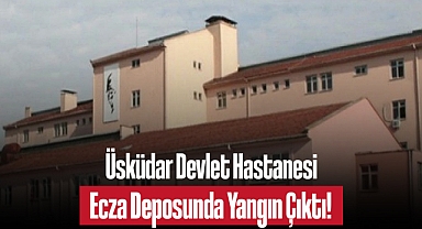 Üsküdar Devlet Hastanesi Ecza Deposunda Yangın: Kısa Sürede Söndürüldü